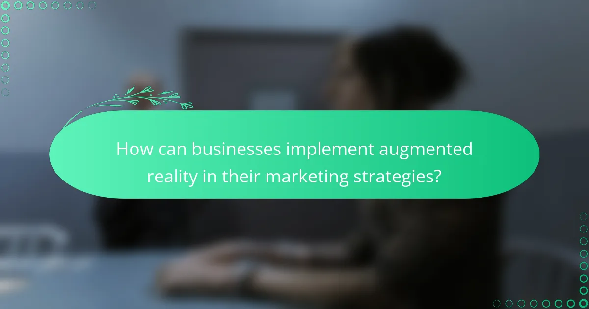 How can businesses implement augmented reality in their marketing strategies?