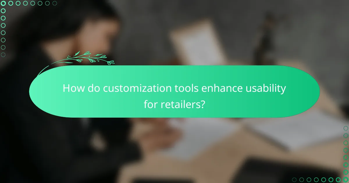 How do customization tools enhance usability for retailers?