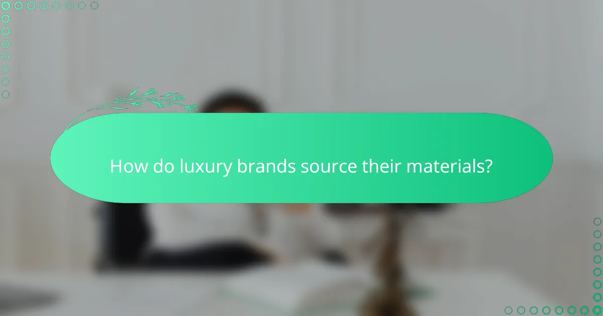 How do luxury brands source their materials?