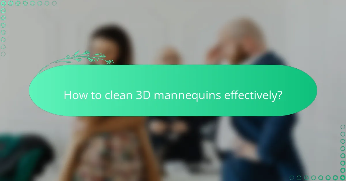 How to clean 3D mannequins effectively?