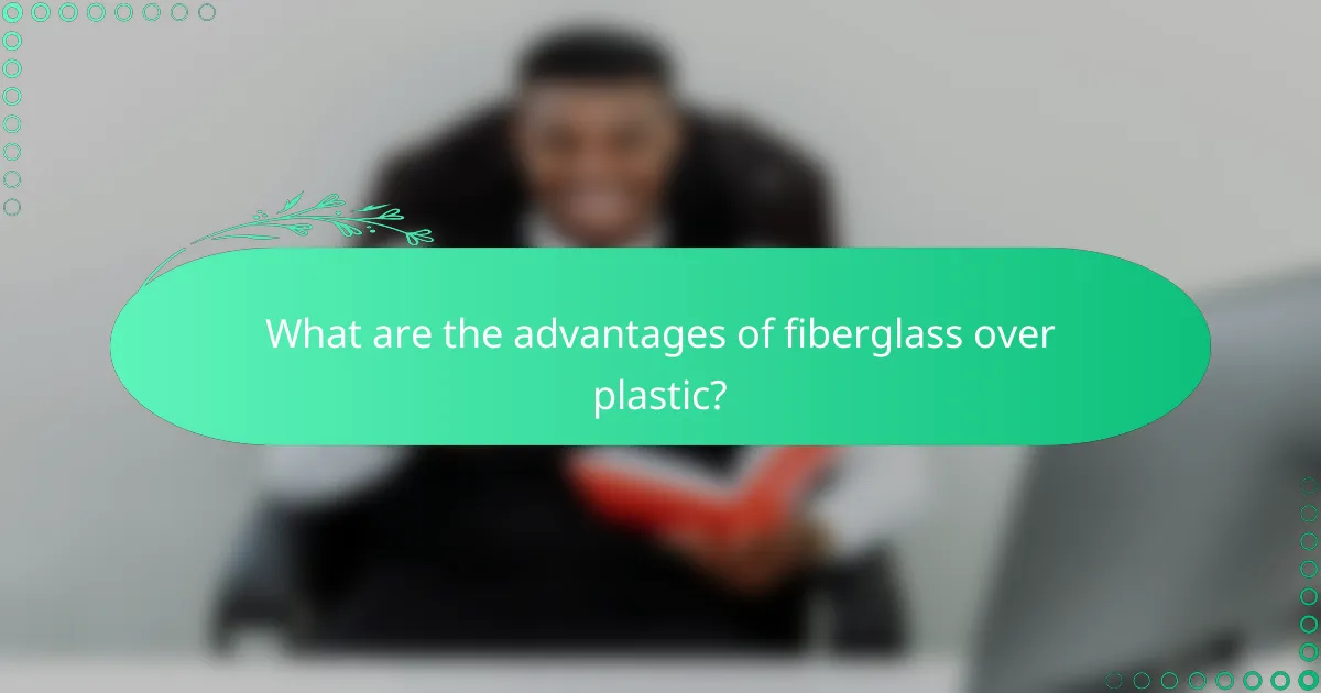 What are the advantages of fiberglass over plastic?