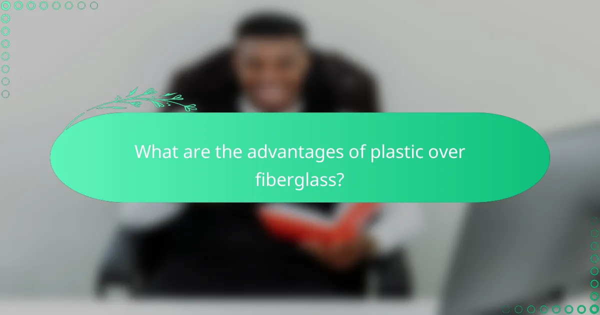 What are the advantages of plastic over fiberglass?